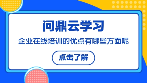 企业在线培训的优点有哪些方面呢?-问鼎云学习