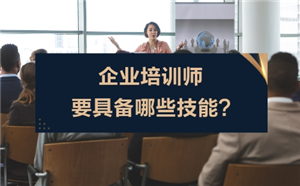 企业培训师要具备哪些技能?